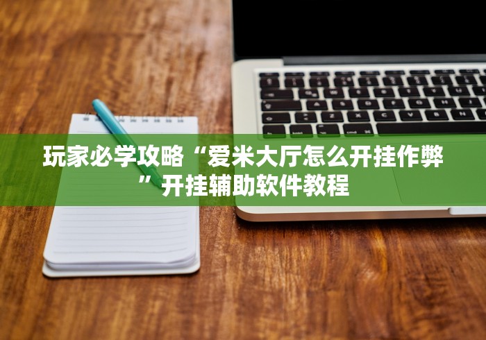 玩家必学攻略“爱米大厅怎么开挂作弊	”开挂辅助软件教程