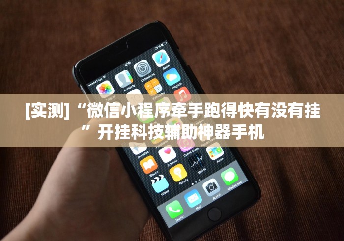 [实测]“微信小程序牵手跑得快有没有挂”开挂科技辅助神器手机