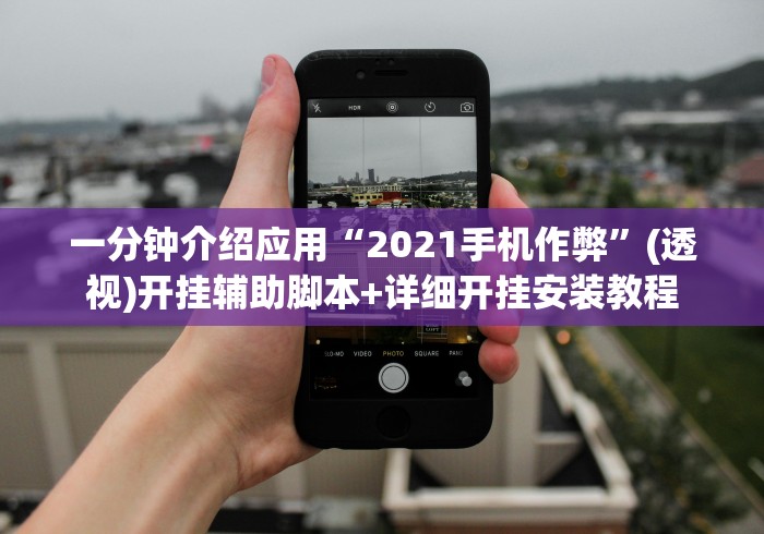 一分钟介绍应用“2021手机作弊	”(透视)开挂辅助脚本+详细开挂安装教程