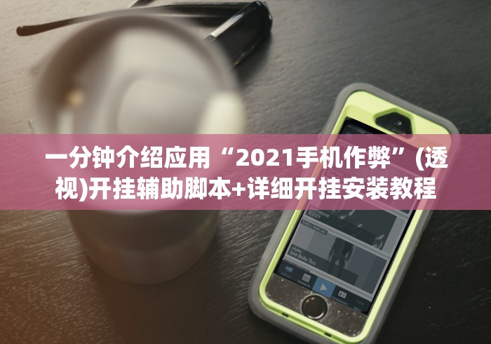 一分钟介绍应用“2021手机作弊”(透视)开挂辅助脚本+详细开挂安装教程