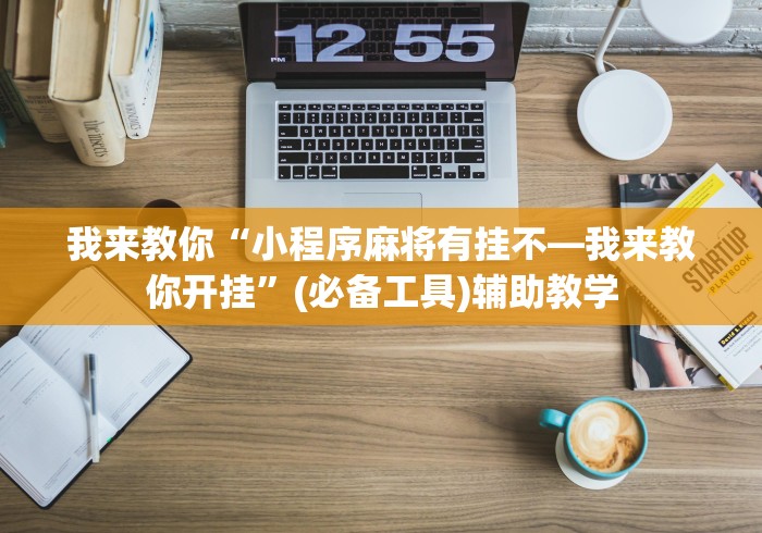 我来教你“小程序麻将有挂不—我来教你开挂”(必备工具)辅助教学