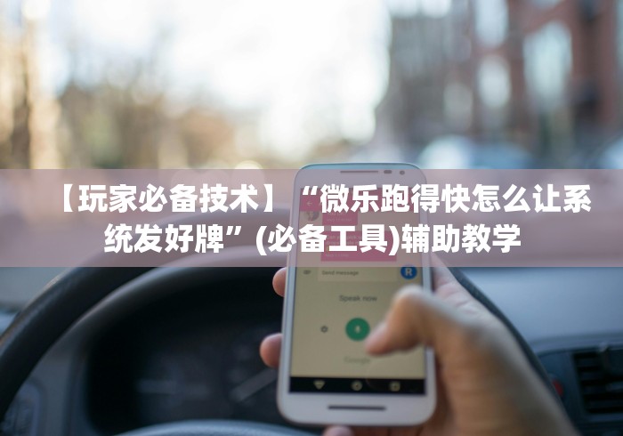 【玩家必备技术】“微乐跑得快怎么让系统发好牌”(必备工具)辅助教学