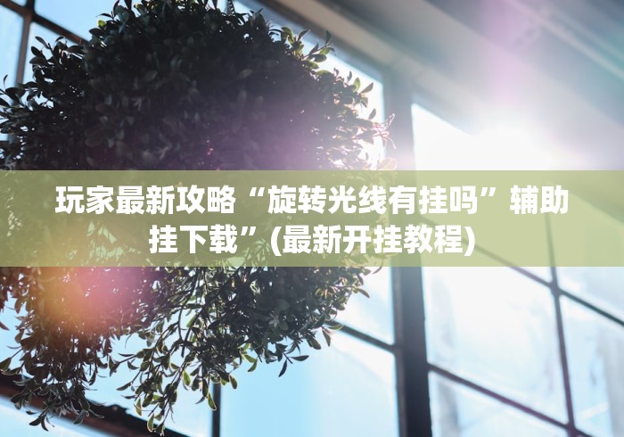 玩家最新攻略“旋转光线有挂吗”辅助挂下载	”(最新开挂教程)