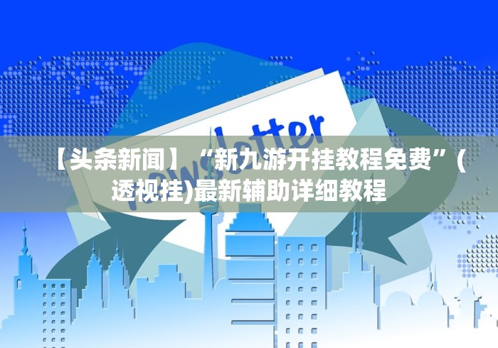 【头条新闻】“新九游开挂教程免费”(透视挂)最新辅助详细教程