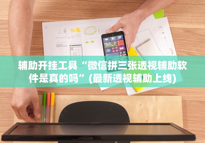 辅助开挂工具“微信拼三张透视辅助软件是真的吗	”(最新透视辅助上线)