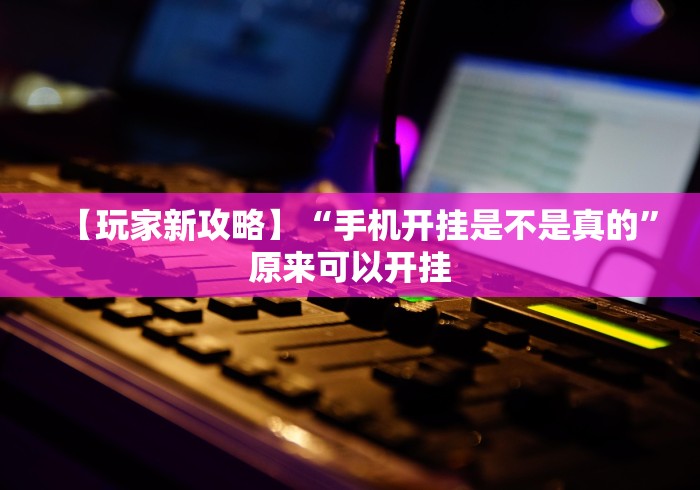 【玩家新攻略】“手机开挂是不是真的	”原来可以开挂