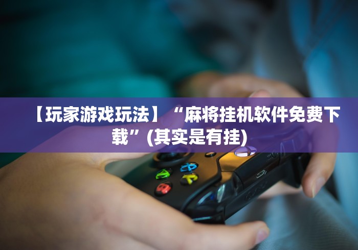 【玩家游戏玩法】“麻将挂机软件免费下载”(其实是有挂)