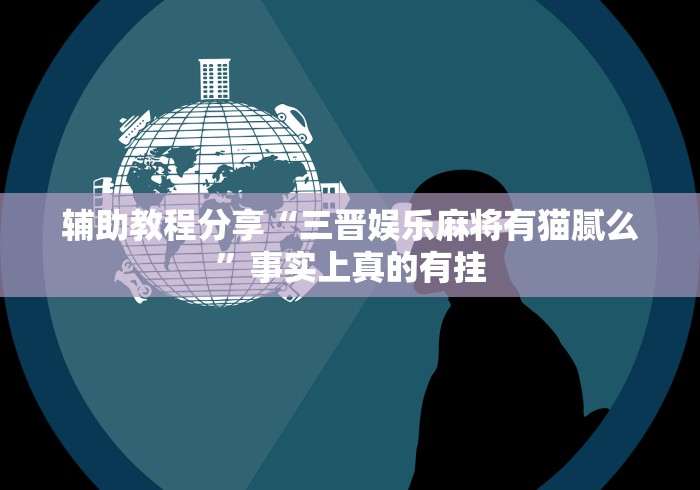 辅助教程分享“三晋娱乐麻将有猫腻么”事实上真的有挂