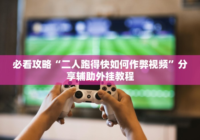 必看攻略“二人跑得快如何作弊视频”分享辅助外挂教程