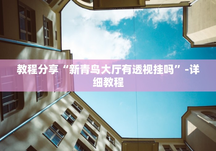 教程分享“新青鸟大厅有透视挂吗”-详细教程