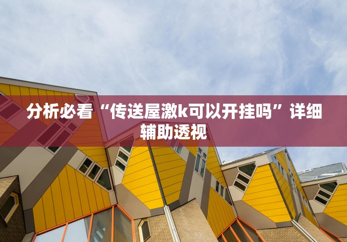 分析必看“传送屋激k可以开挂吗”详细辅助透视