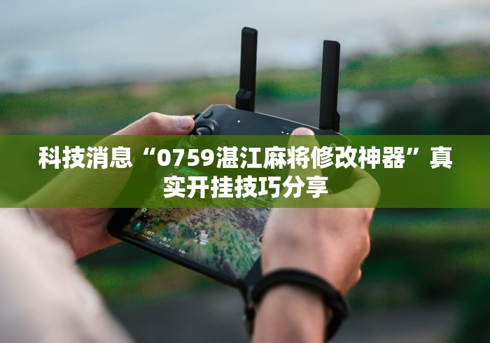 科技消息“0759湛江麻将修改神器”真实开挂技巧分享
