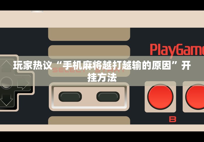 玩家热议“手机麻将越打越输的原因	”开挂方法