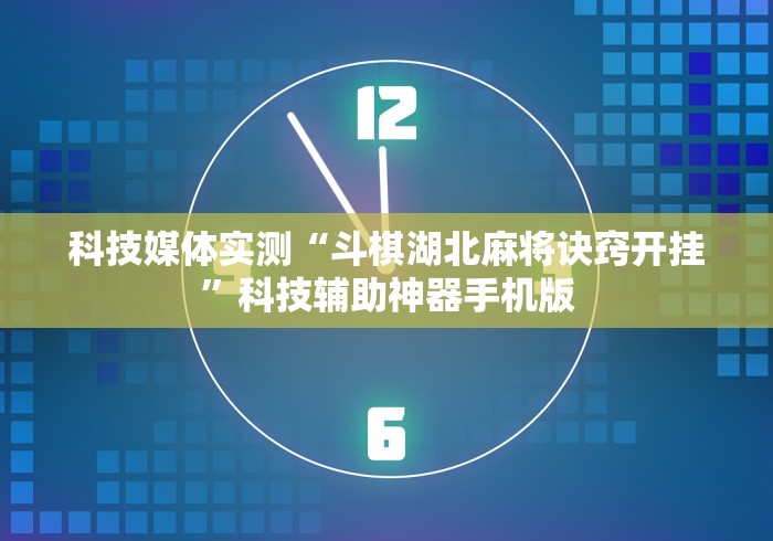 科技媒体实测“斗棋湖北麻将诀窍开挂”科技辅助神器手机版