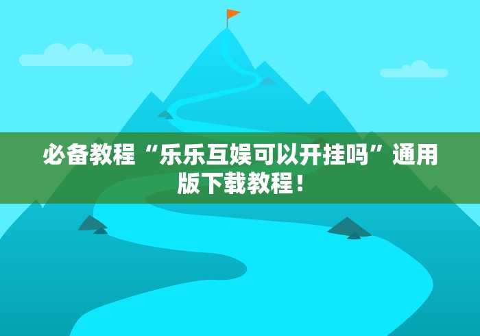 必备教程“乐乐互娱可以开挂吗”通用版下载教程！