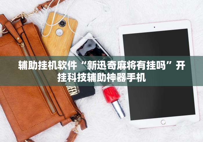 辅助挂机软件“新迅奇麻将有挂吗”开挂科技辅助神器手机