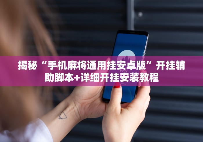 揭秘“手机麻将通用挂安卓版	”开挂辅助脚本+详细开挂安装教程