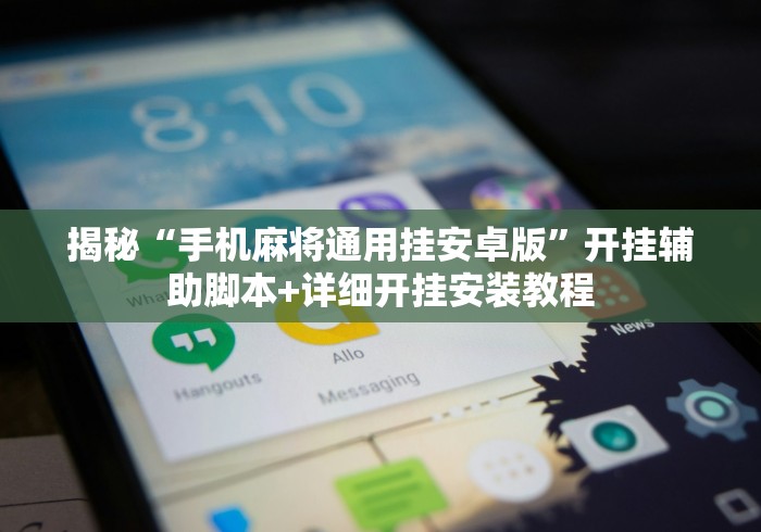揭秘“手机麻将通用挂安卓版”开挂辅助脚本+详细开挂安装教程