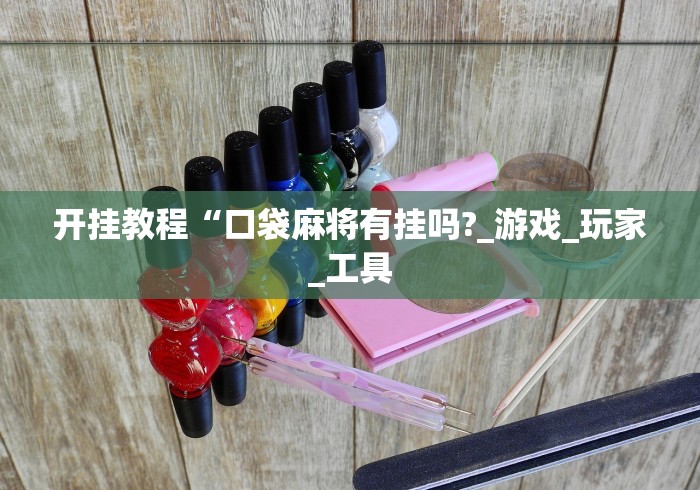 开挂教程“口袋麻将有挂吗?_游戏_玩家_工具