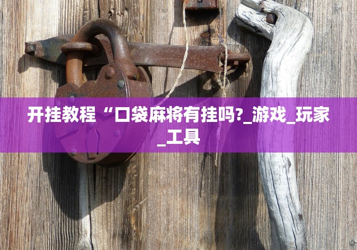 开挂教程“口袋麻将有挂吗?_游戏_玩家_工具