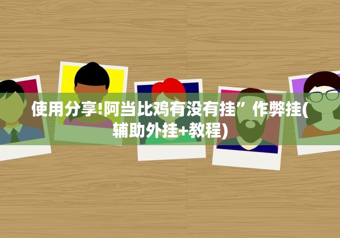 使用分享!阿当比鸡有没有挂”作弊挂(辅助外挂+教程)