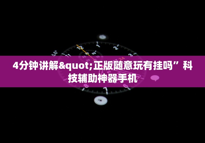 4分钟讲解"正版随意玩有挂吗”科技辅助神器手机