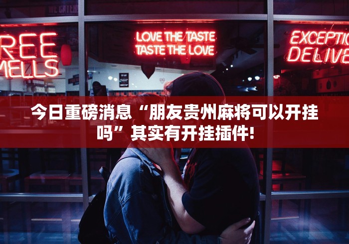 今日重磅消息“朋友贵州麻将可以开挂吗	”其实有开挂插件!