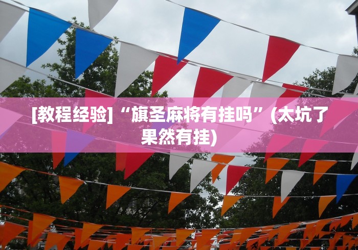[教程经验]“旗圣麻将有挂吗”(太坑了果然有挂)