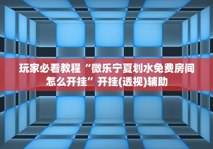 玩家必看教程“微乐宁夏划水免费房间怎么开挂”开挂(透视)辅助