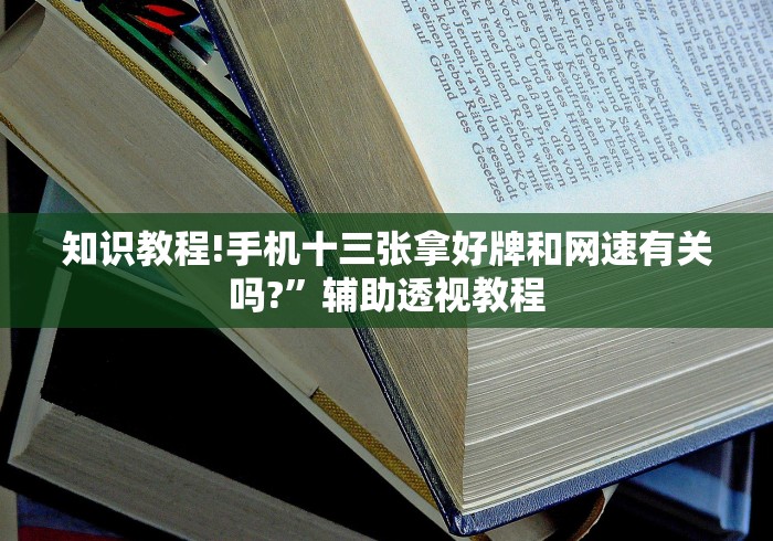 知识教程!手机十三张拿好牌和网速有关吗?”辅助透视教程