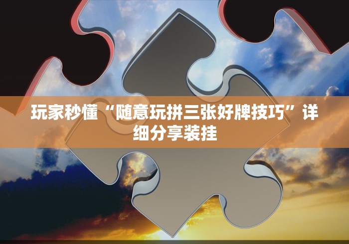 玩家秒懂“随意玩拼三张好牌技巧	”详细分享装挂