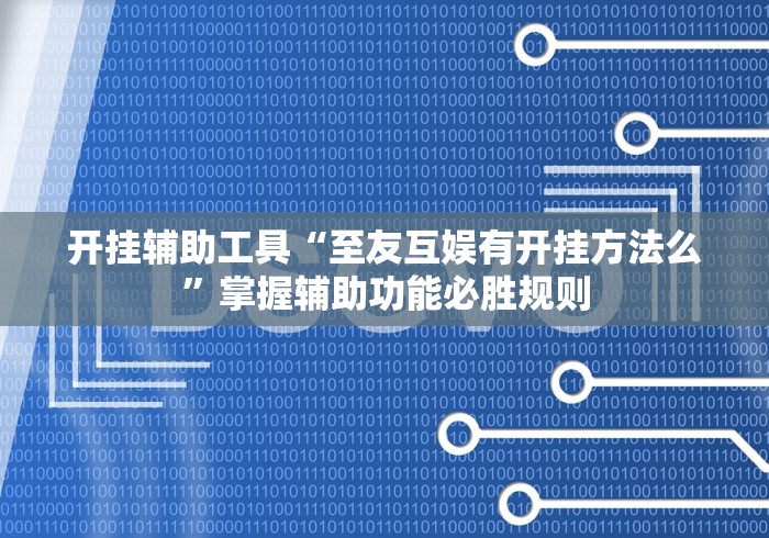 开挂辅助工具“至友互娱有开挂方法么”掌握辅助功能必胜规则