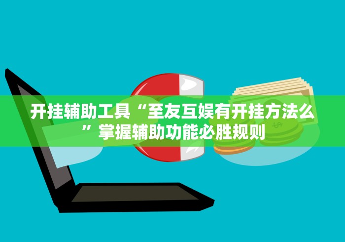 开挂辅助工具“至友互娱有开挂方法么”掌握辅助功能必胜规则
