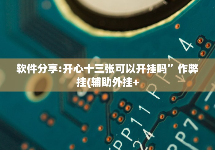 软件分享:开心十三张可以开挂吗”作弊挂(辅助外挂+