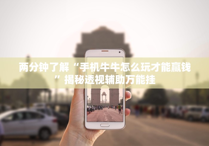 两分钟了解“手机牛牛怎么玩才能赢钱”揭秘透视辅助万能挂