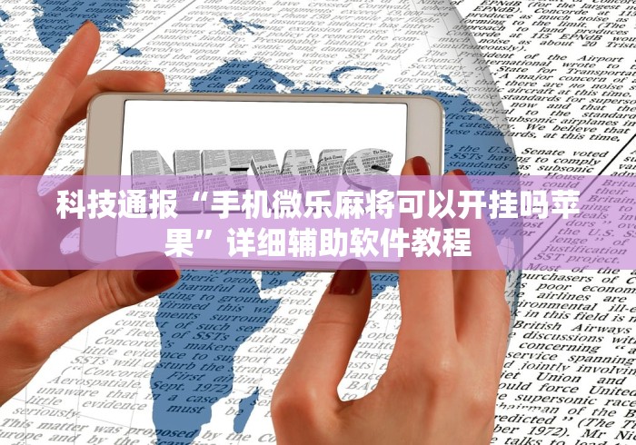 科技通报“手机微乐麻将可以开挂吗苹果”详细辅助软件教程