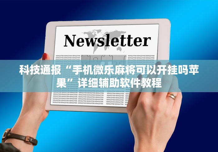 科技通报“手机微乐麻将可以开挂吗苹果	”详细辅助软件教程