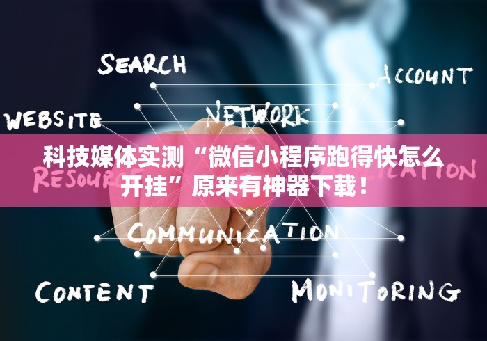 科技媒体实测“微信小程序跑得快怎么开挂”原来有神器下载！