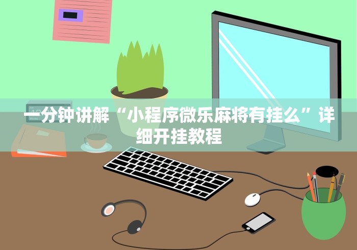 一分钟讲解“小程序微乐麻将有挂么	”详细开挂教程