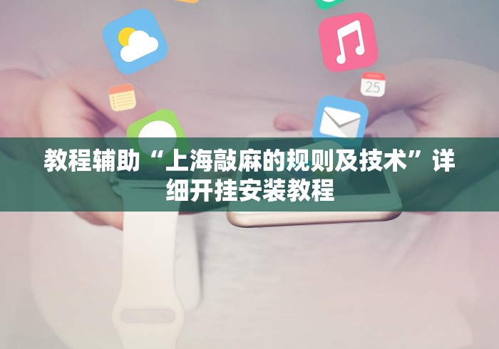 教程辅助“上海敲麻的规则及技术”详细开挂安装教程
