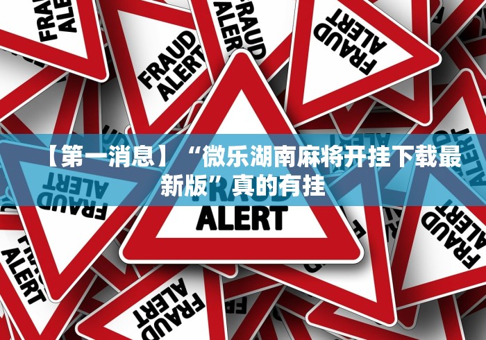 【第一消息】“微乐湖南麻将开挂下载最新版”真的有挂