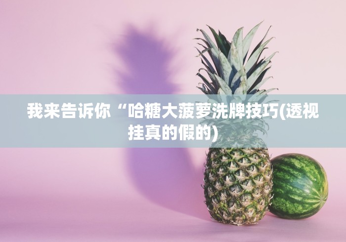 我来告诉你“哈糖大菠萝洗牌技巧(透视挂真的假的)