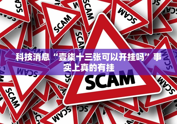 科技消息“壹柒十三张可以开挂吗”事实上真的有挂