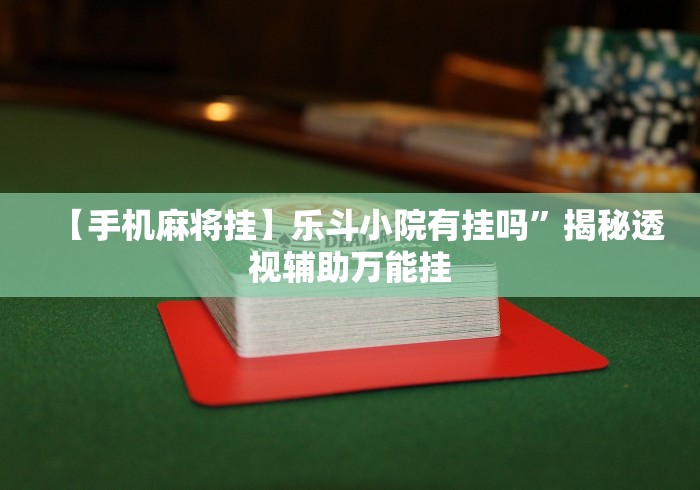【手机麻将挂】乐斗小院有挂吗”揭秘透视辅助万能挂