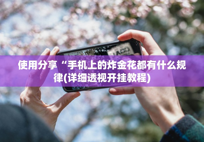 使用分享“手机上的炸金花都有什么规律(详细透视开挂教程) 使用分享“手机上的炸金花都有什么规律(详细透视开挂教程)