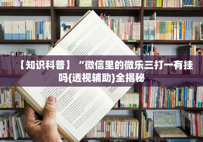 【知识科普】“微信里的微乐三打一有挂吗{透视辅助}全揭秘