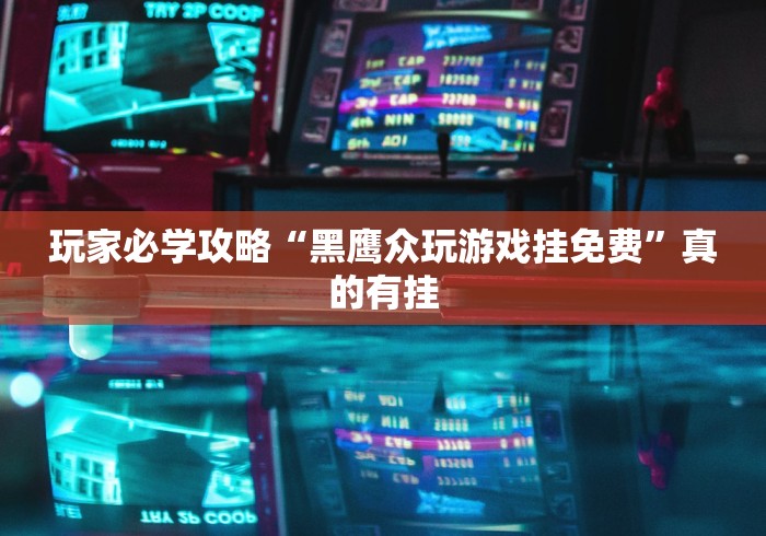玩家必学攻略“黑鹰众玩游戏挂免费”真的有挂