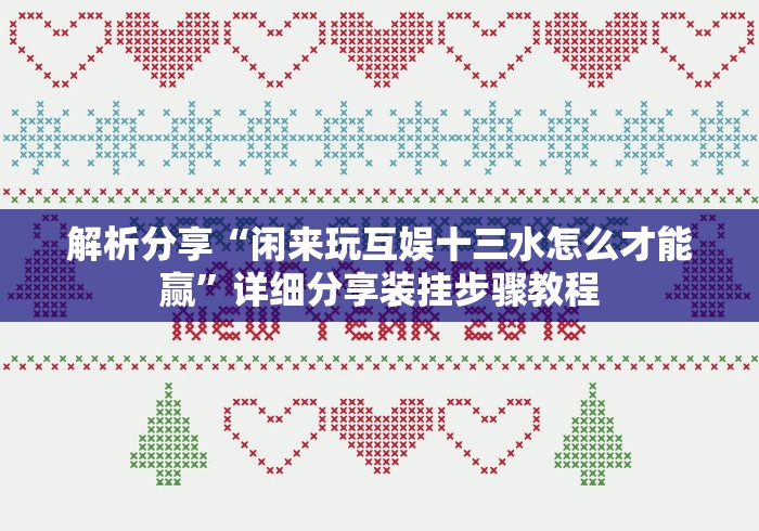 解析分享“闲来玩互娱十三水怎么才能赢”详细分享装挂步骤教程