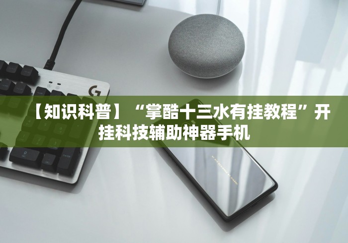 【知识科普】“掌酷十三水有挂教程”开挂科技辅助神器手机