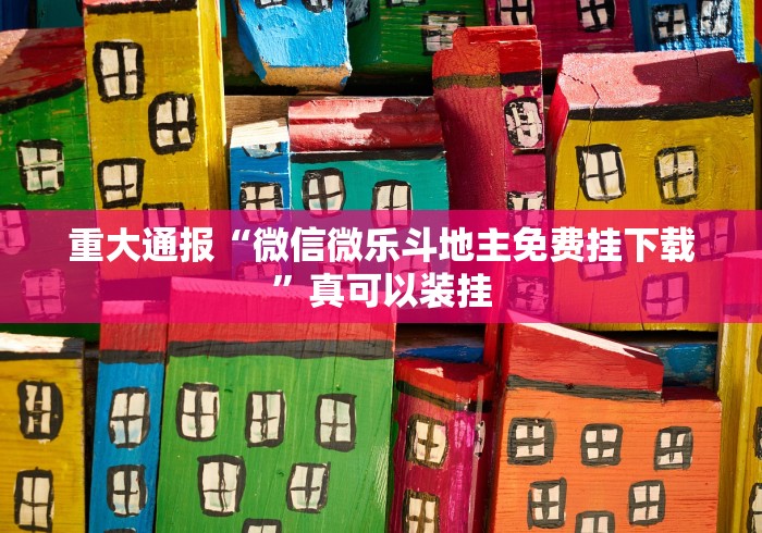 重大通报“微信微乐斗地主免费挂下载	”真可以装挂